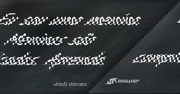 Eu sou uma menina. Meninas são complicadas. Aprenda.... Frase de Mallu Moraes.
