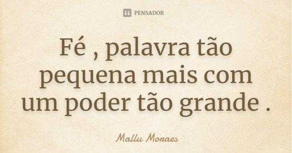 Fé , palavra tão pequena mais com um poder tão grande .... Frase de Mallu Moraes.