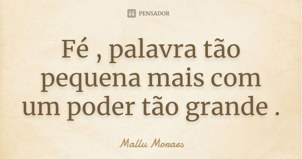 Fé , palavra tão pequena mais com um poder tão grande .... Frase de Mallu Moraes.