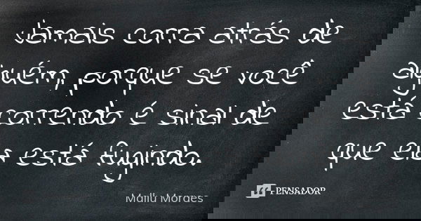 Jamais corra atrás de alguém, porque se você está correndo é sinal de que ela está fugindo.... Frase de Mallu Moraes.
