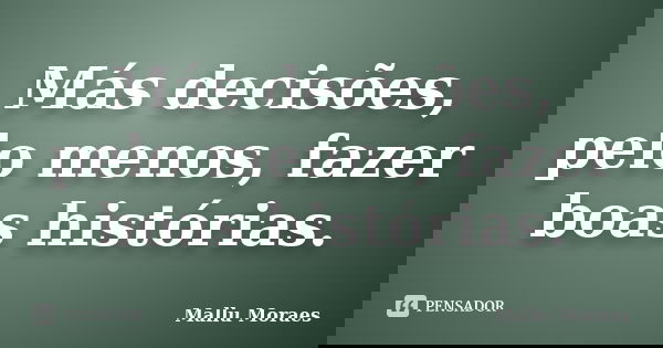 Más decisões, pelo menos, fazer boas histórias.... Frase de Mallu Moraes.