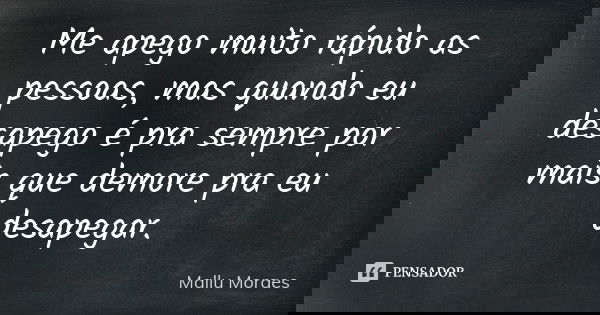 Me apego muito rápido as pessoas, mas quando eu desapego é pra sempre por mais que demore pra eu desapegar.... Frase de Mallu Moraes.