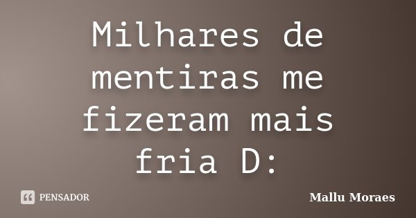 Milhares de mentiras me fizeram mais fria D:... Frase de Mallu Moraes.