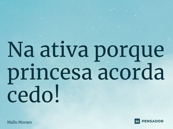 ⁠Na ativa porque princesa acorda cedo!... Frase de Mallu Moraes.