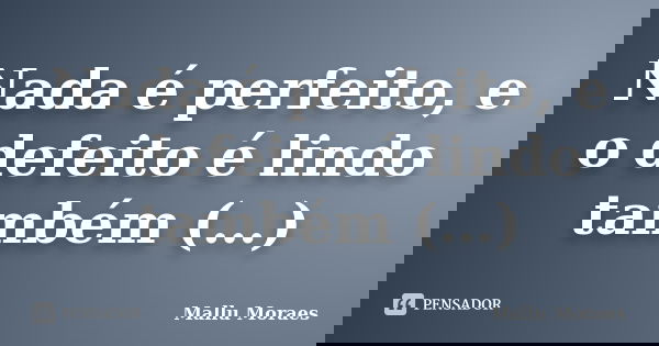 Nada é perfeito, e o defeito é lindo também (…)... Frase de Mallu Moraes.