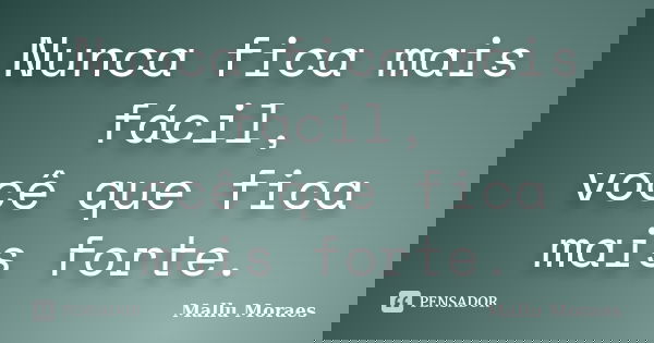 Nunca fica mais fácil, você que fica mais forte.... Frase de Mallu Moraes.