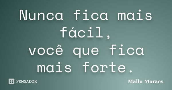 Nunca fica mais fácil, você que fica mais forte.... Frase de Mallu Moraes.