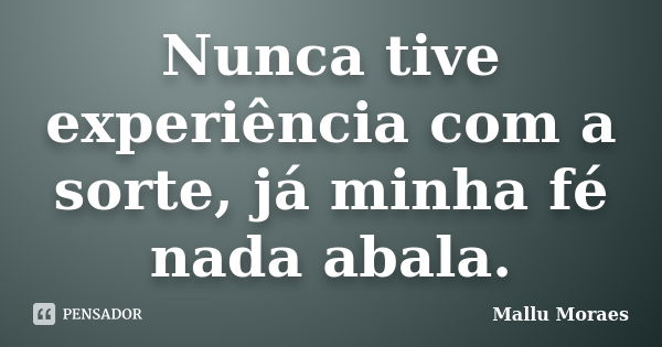 Nunca tive experiência com a sorte, já minha fé nada abala.... Frase de Mallu Moraes.