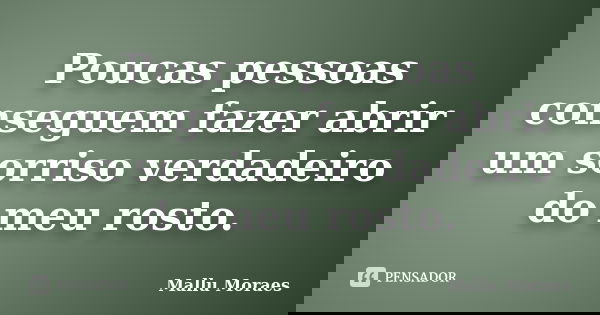 Poucas pessoas conseguem fazer abrir um sorriso verdadeiro do meu rosto.... Frase de Mallu Moraes.
