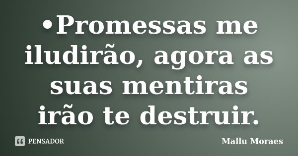 •Promessas me iludirão, agora as suas mentiras irão te destruir.... Frase de Mallu Moraes.