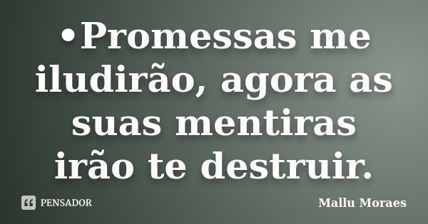 •Promessas me iludirão, agora as suas mentiras irão te destruir.... Frase de Mallu Moraes.