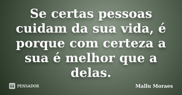 Se certas pessoas cuidam da sua vida, é porque com certeza a sua é melhor que a delas.... Frase de Mallu Moraes.