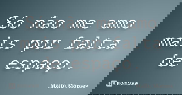 Só não me amo mais por falta de espaço.... Frase de Mallu Moraes.
