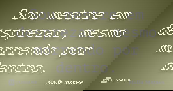 Sou mestre em desprezar, mesmo morrendo por dentro.... Frase de Mallu Moraes.