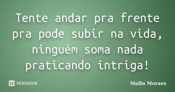 Tente andar pra frente pra pode subir na vida, ninguém soma nada praticando intriga!... Frase de Mallu Moraes.