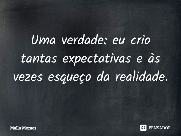 Uma verdade: eu crio tantas expectativas e às vezes esqueço da realidade.... Frase de Mallu Moraes.
