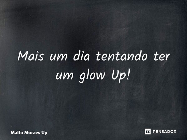 ⁠Mais um dia tentando ter um glow Up!... Frase de Mallu Moraes Up.