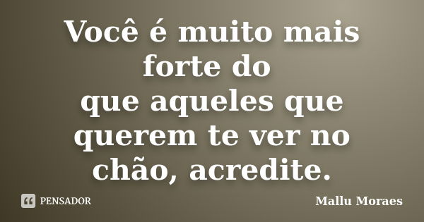 Você é muito mais forte do que aqueles que querem te ver no chão, acredite.... Frase de Mallu Moraes.