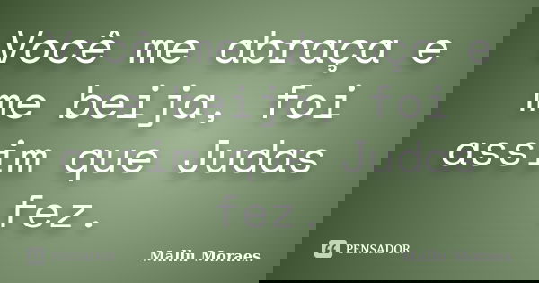 Você me abraça e me beija, foi assim que Judas fez.... Frase de Mallu Moraes.