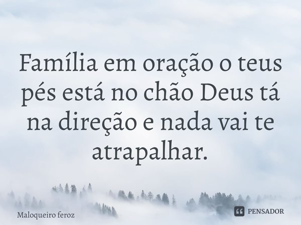 Família em oração o teus pés está no chão Deus tá na direção e nada vai te atrapalhar. ⁠... Frase de Maloqueiro feroz.