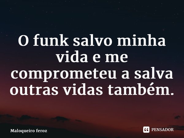 ⁠O funk salvo minha vida e me comprometeu a salva outras vidas também.... Frase de Maloqueiro feroz.