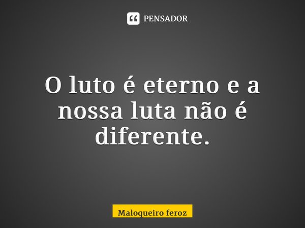 ⁠O luto é eterno e a nossa luta não é diferente.... Frase de Maloqueiro feroz.