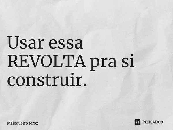 ⁠Usar essa REVOLTA pra si construir.... Frase de Maloqueiro feroz.