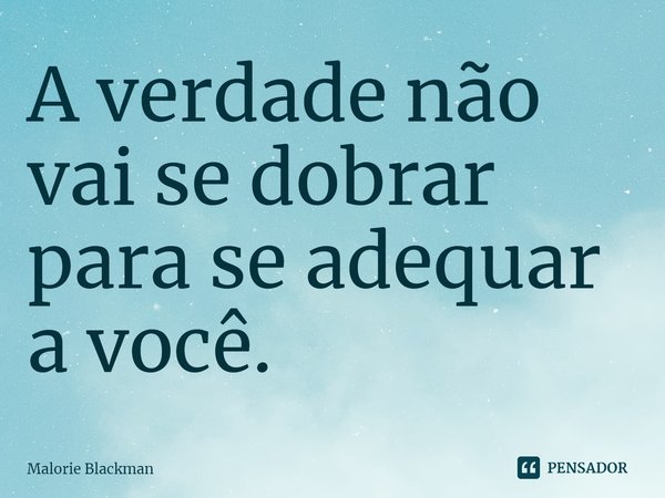 ⁠A verdade não vai se dobrar para se adequar a você.... Frase de Malorie Blackman.