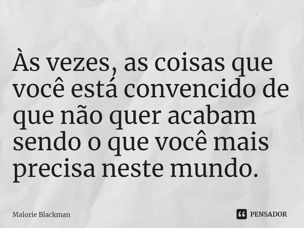 Às vezes, as coisas que você está convencido de que não quer acabam sendo o que você mais precisa neste mundo.... Frase de Malorie Blackman.