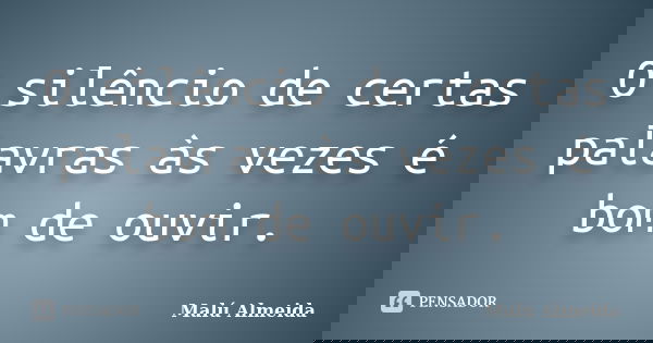 O silêncio de certas palavras às vezes é bom de ouvir.... Frase de Malú Almeida.