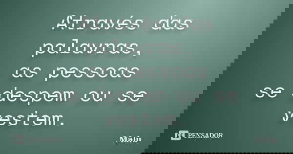 Através das palavras, as pessoas se despem ou se vestem.... Frase de Malu.