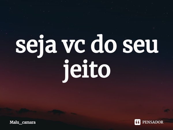 ⁠seja vc do seu jeito... Frase de Malu_camara.