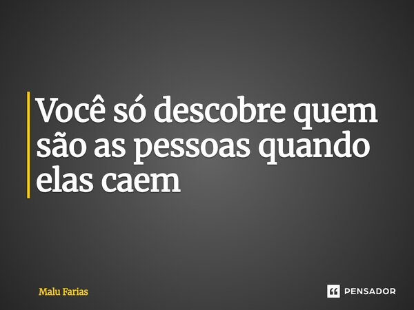 ⁠Você só descobre quem são as pessoas quando elas caem... Frase de Malu Farias.