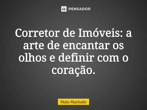 ⁠Corretor de Imóveis: a arte de encantar os olhos e definir com o coração.... Frase de Malu Machado.