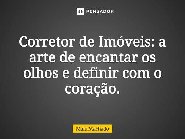 ⁠Corretor de Imóveis: a arte de encantar os olhos e definir com o coração.... Frase de Malu Machado.