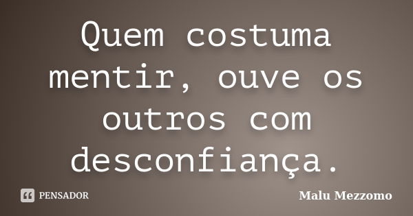 Quem costuma mentir, ouve os outros com desconfiança.... Frase de Malu Mezzomo.