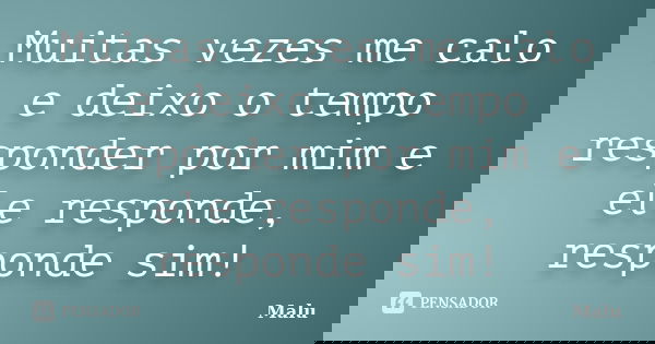 Muitas vezes me calo e deixo o tempo responder por mim e ele responde, responde sim!... Frase de Malú.
