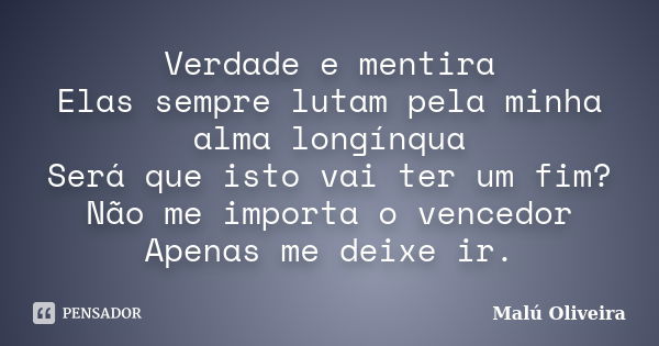 Verdade e mentira Elas sempre lutam pela minha alma longínqua Será que isto vai ter um fim? Não me importa o vencedor Apenas me deixe ir.... Frase de Malú Oliveira.