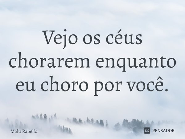 ⁠Vejo os céus chorarem enquanto eu choro por você.... Frase de Malu Rabello.