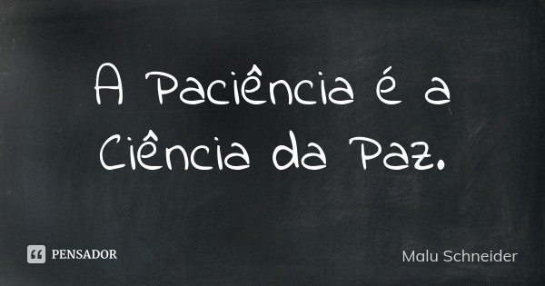 A Paciência é a Ciência da Paz.... Frase de Malu  Schneider.