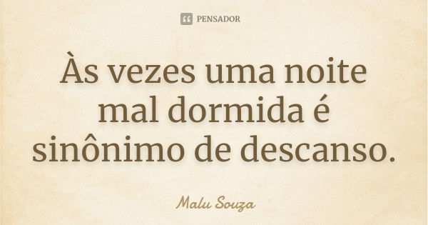 Às vezes uma noite mal dormida é sinônimo de descanso.... Frase de Malu Souza.