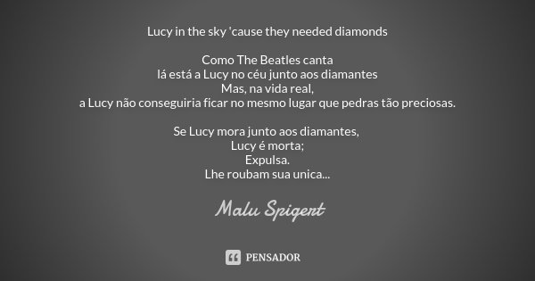 Lucy in the sky 'cause they needed diamonds Como The Beatles canta lá está a Lucy no céu junto aos diamantes Mas, na vida real, a Lucy não conseguiria ficar no ... Frase de Malu Spigert.
