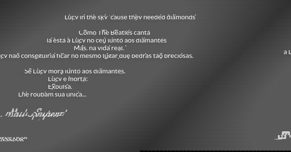 Lucy in the sky 'cause they needed diamonds Como The Beatles canta lá está a Lucy no céu junto aos diamantes Mas, na vida real, a Lucy não conseguiria ficar no ... Frase de Malu Spigert.