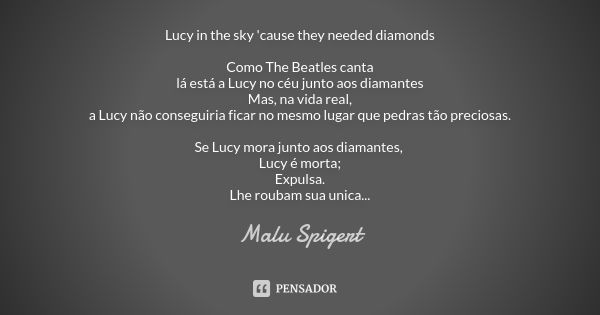 Lucy in the sky 'cause they needed diamonds Como The Beatles canta lá está a Lucy no céu junto aos diamantes Mas, na vida real, a Lucy não conseguiria ficar no ... Frase de Malu Spigert.