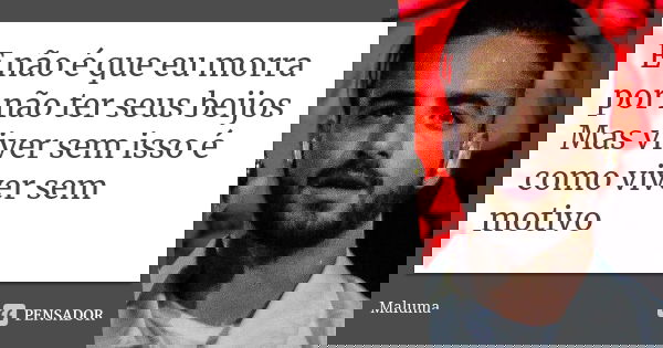 E não é que eu morra por não ter seus beijos Mas viver sem isso é como viver sem motivo... Frase de Maluma.