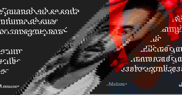 E quando ela se solta Nenhuma de suas amigas consegue pará-la Ela não quer um namorado que lhe cobre explicações... Frase de Maluma.