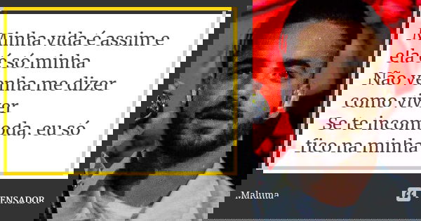 Minha vida é assim e ela é só minha Não venha me dizer como viver Se te incomoda, eu só fico na minha... Frase de Maluma.