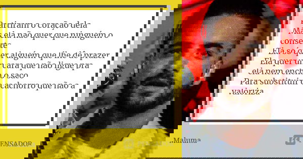 Partiram o coração dela Mas ela não quer que ninguém o conserte Ela só quer alguém que lhe dê prazer Ela quer um cara que não ligue pra ela nem encha o saco Par... Frase de Maluma.