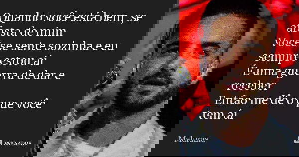 Quando você está bem, se afasta de mim Você se sente sozinha e eu sempre estou aí É uma guerra de dar e receber Então me dê o que você tem aí... Frase de Maluma.