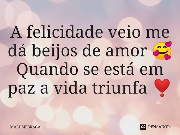 ⁠A felicidade veio me dá beijos de amor 🥰 Quando se está em paz a vida triunfa ❣️... Frase de MALUMFBRÁGA.